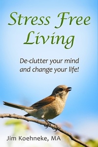  Jim Koehneke - Stress Free Living - Declutter Your Mind and Change Your Life Forever!.