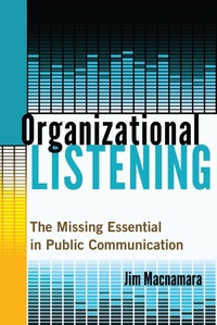 Jim Macnamara - Organizational Listening - The Missing Essential in Public Communication.