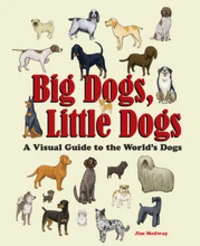 Big dogs, little dogs a visual guide to the world s dogs