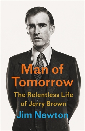 Man of Tomorrow. The Relentless Life of Jerry Brown