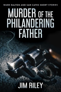  Jim Riley - Murder Of The Philandering Father - Wade Dalton and Sam Cates Short Stories, #1.