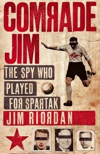 Jim Riordan - Comrade Jim - The Spy Who Played for Spartak.