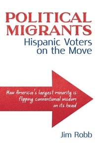  Jim Robb - Political Migrants: Hispanic Voters on the Move—How America's Largest Minority Is Flipping Conventional Wisdom on Its Head.
