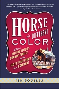 Jim Squires - Horse Of A Different Color - A Tale of Breeding Geniuses, Dominant Females, and the Fastest Derby Winner Since Secretariat.
