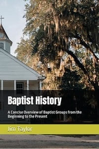  Jim Taylor - Baptist History: A Concise Overview of Baptist Groups from the Beginning to the Present.