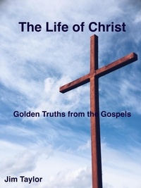  Jim Taylor - The Life of Christ: Golden Truths From the Gospels.