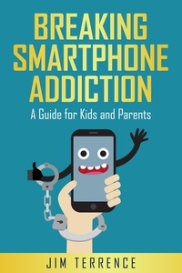  Jim Terrence - Breaking Smartphone Addiction: A Guide for Kids and Parents.