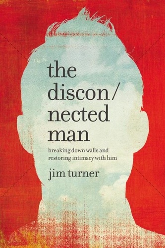 The Disconnected Man. Breaking Down Walls and Restoring Intimacy with Him