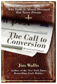 Jim Wallis - The Call to Conversion - Why Faith Is Always Personal but Never Private.