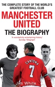 Jim White - Manchester United: The Biography - The complete story of the world's greatest football club.