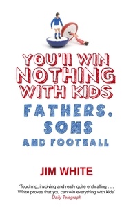 Jim White - You'll Win Nothing With Kids - Fathers, Sons and Football.