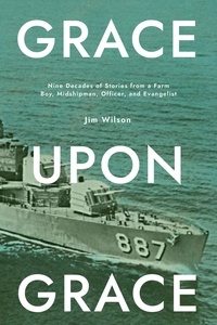  Jim Wilson - Grace Upon Grace: Nine Decades of Stories From a Farm Boy, Midshipman, Officer, and Evangelist.