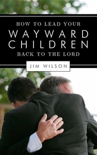How to Lead Your Wayward Children Back to the Lord