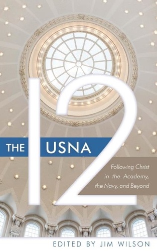  Jim Wilson et  Larry Yandell - The USNA 12: Following Christ in the Academy, the Navy, and Beyond.