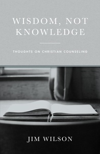  Jim Wilson - Wisdom Not Knowledge: Thoughts on Christian Counseling.