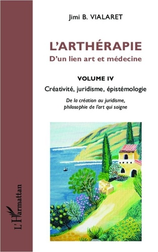 Jimi B. Vialaret - L'arthérapie, d'un lien art et médecine - Volume 4, Créativité, juridisme, épistémologie.