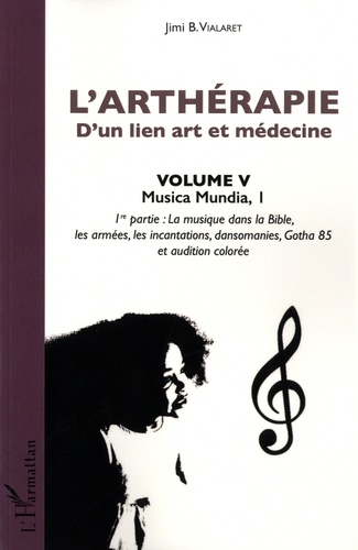 L'arthérapie, d'un lien art et médecine. Volume 5, Musica Mundia. Première partie : La musique dans la Bible, les armées, les incantations, dansomanies, Gotha 85 et audition colorée