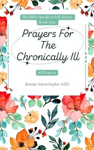  Jimmie Aaron Kepler - Prayers For The Chronically Ill: 60 Prayers - The Bible Speaks to Life Issues, #1.