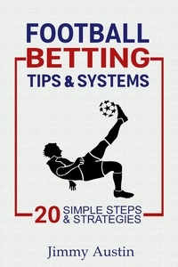  Jimmy Austin - Football Betting Tips &amp; Systems: 20 Simple Steps &amp; Strategies.