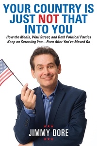 Jimmy Dore - Your Country Is Just Not That Into You - How the Media, Wall Street, and Both Political Parties Keep on Screwing You-Even After You've Moved On.