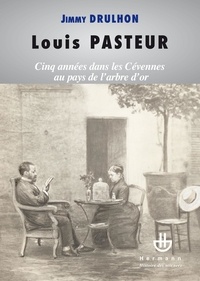 Jimmy Drulhon - Louis Pasteur - Cinq années dans les Cévennes au pays de l'arbre d'or ou Histoire des cinq séjours alésiens du savant pour étudier la maladie du ver à soie (1865-1869).