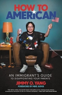 Jimmy O. Yang et Mike Judge - How to American - An Immigrant's Guide to Disappointing Your Parents.