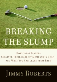 Jimmy Roberts - Breaking the Slump - How Great Players Survived Their Darkest Moments in Golf--and What You Can Learn from Them.