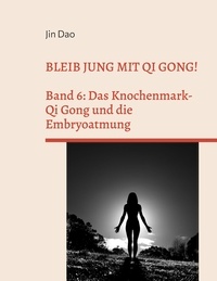 Jin Dao - Bleib jung mit Qi Gong - Band 6: Das Knochenmark-Qi Gong und die Embryoatmung.