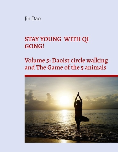 Stay young with Qi Gong!. Volume 5: Daoist circle walking and the Game of the 5 animals