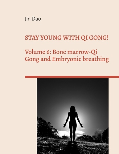Stay young with Qi Gong!. Volume 6: Bone Marrow-Qi Gong and Embryonic breathing