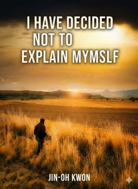 I Have Decided Not to Explain Myself