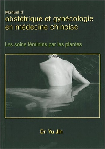Jin Yu - Obstétrique et gynécologie en médecine chinoise - Les soins féminins par les plantes.