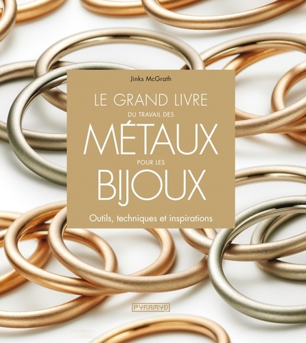 Le grand livre du travail des métaux pour les bijoux. Outils, techniques et inspirations