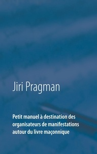 Jiri Pragman - Petit manuel à destination des organisateurs de manifestations autour du livre maçonnique.