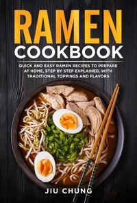  Jiu Chung - Ramen Cookbook: 100 Quick and Easy Ramen Recipes to Prepare At Home, Step By Step Explained, with Traditional Toppings and Flavors.
