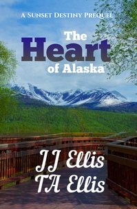  JJ Ellis et  TA Ellis - The Heart of Alaska - Sunset Destiny Romance Prequel - The Sunset Destiny Romances.