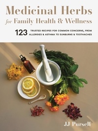 JJ Pursell - Medicinal Herbs for Family Health and Wellness - 123 Trusted Recipes for Common Concerns, from Allergies and Asthma to Sunburns and Toothaches.
