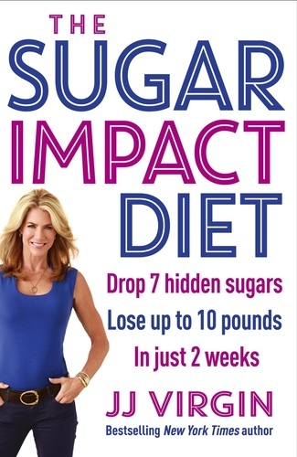 The Sugar Impact Diet. Drop 7 hidden sugars, lose up to 10 pounds in just 2 weeks