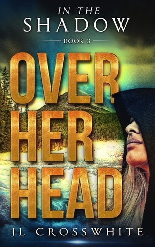  JL Crosswhite - Over Her Head - In the Shadow, #3.