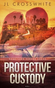  JL Crosswhite - Protective Custody - Hometown Heroes, #1.