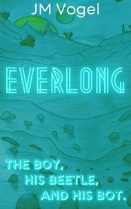  JM Vogel - Everlong Book I, The Boy, His Beetle, and His Bot. - Everlong, #1.