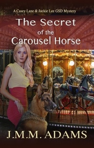  JMM Adams - The Secret of the Carousel Horse - A Casey Lane &amp; Jackie Lee GSD Mystery, #2.