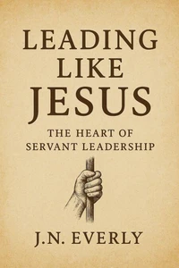 Leading Like Jesus: The Heart of Servant Leadership