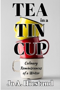  Jo A Hiestand - Tea In A Tin Cup: Culinary Reminiscences of a Writer.