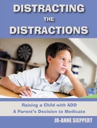 Distracting the Distractions Raising a Child with ADD A Parents's Decision to Medicate