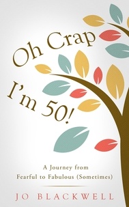  Jo Blackwell - Oh Crap - I'm 50! A Journey from Fearful to Fabulous (Sometimes).
