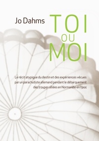 Jo Dahms - Toi ou moi - Le récit atypique du destin et des expériences vécues par un parachutiste allemand pendant le débarquement des troupes alliées en Normandie en 1944.