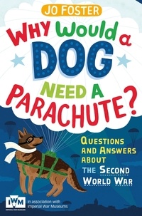 Jo Foster - Why Would A Dog Need A Parachute? Questions and answers about the Second World War - Published in Association with Imperial War Museums.