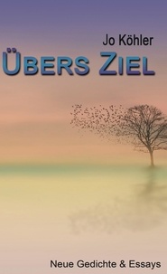 Jo Köhler - Übers Ziel - Neue Gedichte &amp; Essays.