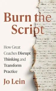 Burn the Script: How Great Coaches Disrupt Thinking and Transform Practice
